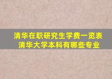清华在职研究生学费一览表 清华大学本科有哪些专业